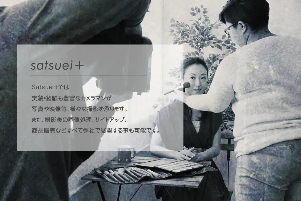 satsuei+ satsuei+では実績•経験も豊富なカメラマンが写真や映像等、様々な撮影を承ります。また、撮影後の画像処理、サイトアップ、商品販売などすべて弊社で展開する事も可能です。